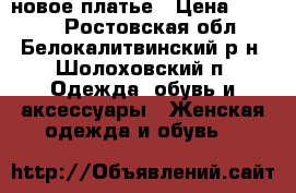 новое платье › Цена ­ 2 300 - Ростовская обл., Белокалитвинский р-н, Шолоховский п. Одежда, обувь и аксессуары » Женская одежда и обувь   